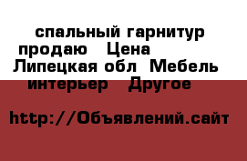 спальный гарнитур продаю › Цена ­ 30 000 - Липецкая обл. Мебель, интерьер » Другое   